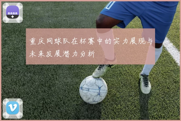 重庆网球队在杯赛中的实力展现与未来发展潜力分析