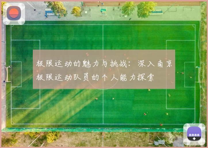 极限运动的魅力与挑战：深入南京极限运动队员的个人能力探索