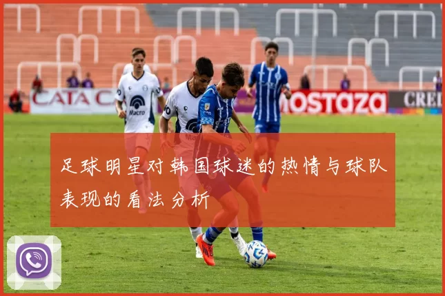 足球明星对韩国球迷的热情与球队表现的看法分析