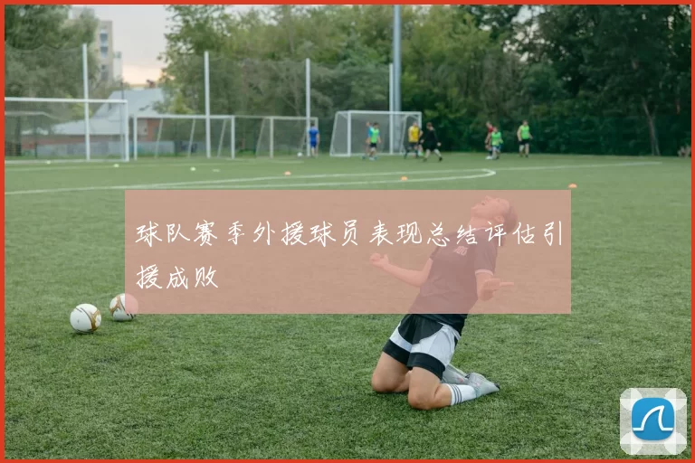 球队赛季外援球员表现总结评估引援成败