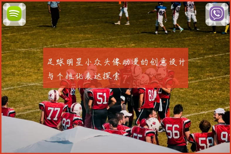足球明星小众头像动漫的创意设计与个性化表达探索