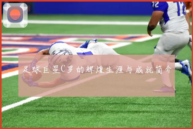 足球巨星C罗的辉煌生涯与成就简介