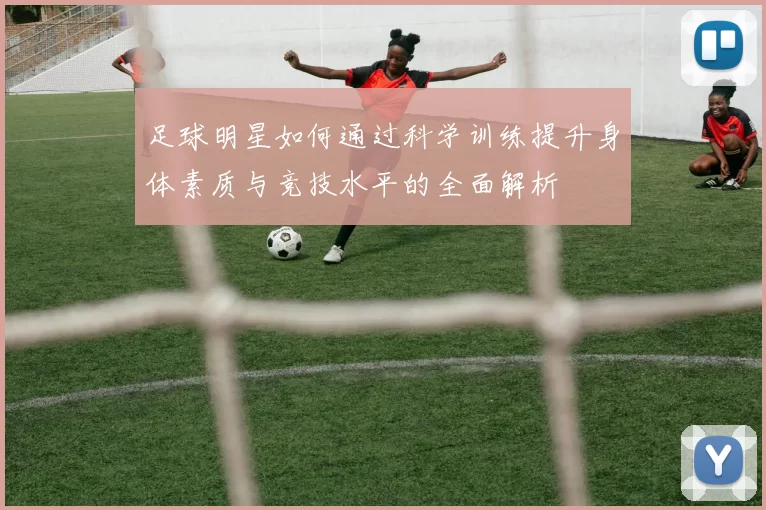 足球明星如何通过科学训练提升身体素质与竞技水平的全面解析