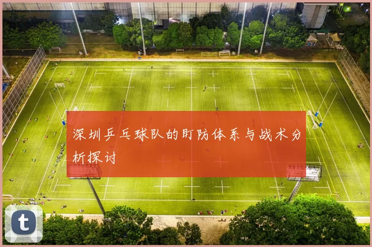 深圳乒乓球队的盯防体系与战术分析探讨