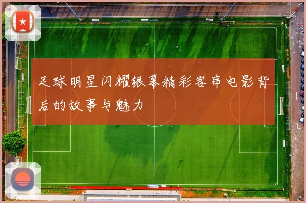 足球明星闪耀银幕精彩客串电影背后的故事与魅力