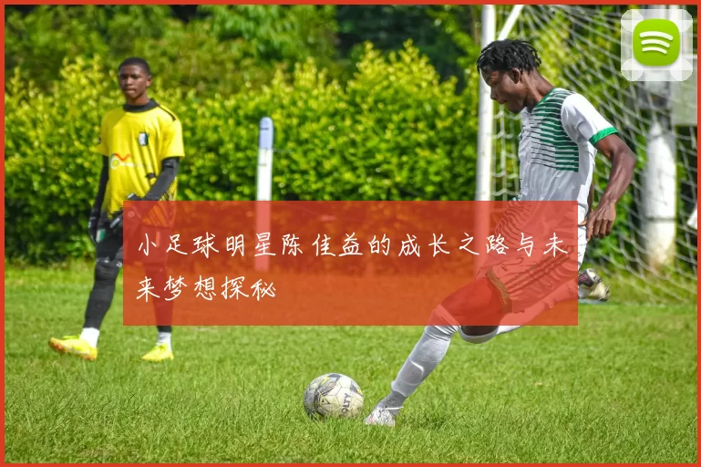小足球明星陈佳益的成长之路与未来梦想探秘